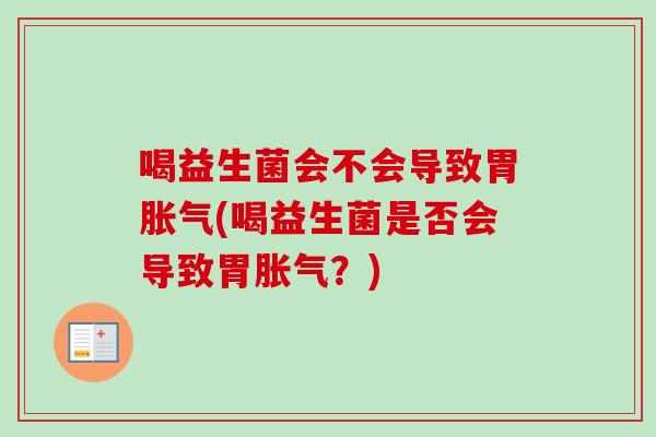 喝益生菌会不会导致胃(喝益生菌是否会导致胃？)