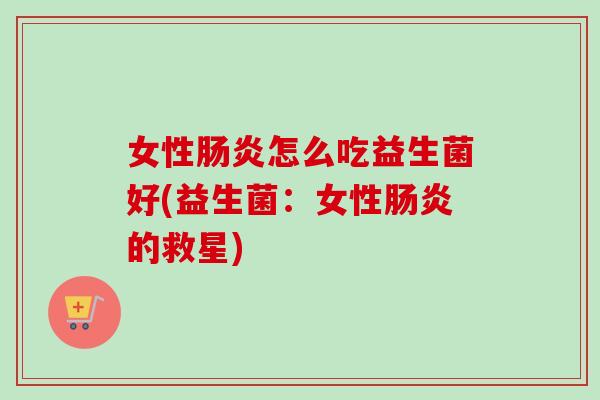 女性怎么吃益生菌好(益生菌:女性的救星) 女性怎么吃益生菌好(益生菌:女性的救星)
