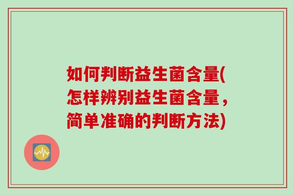 如何判断益生菌含量(怎样辨别益生菌含量，简单准确的判断方法)