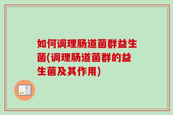 如何调理肠道菌群益生菌(调理肠道菌群的益生菌及其作用) 如何调理肠道菌群益生菌(调理肠道菌群的益生菌及其作用)