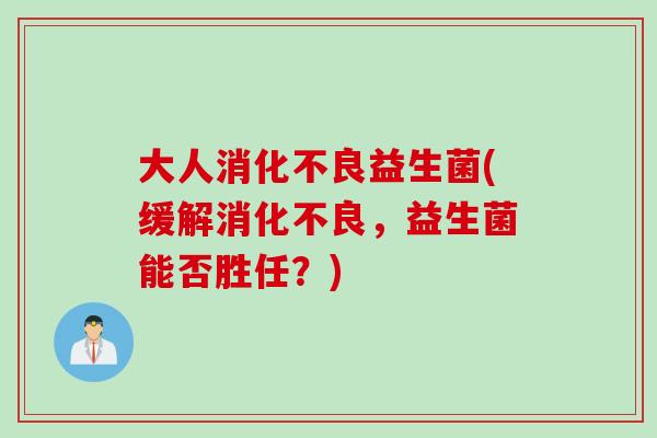 大人益生菌(缓解，益生菌能否胜任？)