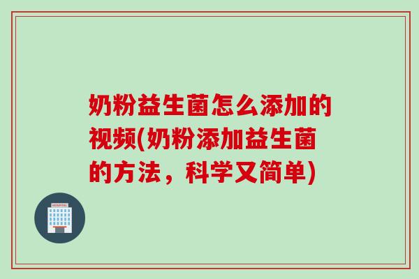 奶粉益生菌怎么添加的视频(奶粉添加益生菌的方法,科学又简单) 奶粉益生菌怎么添加的视频(奶粉添加益生菌的方法,科学又简单)
