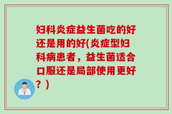 益生菌吃的好还是用的好(型患者，益生菌适合口服还是局部使用更好？)
