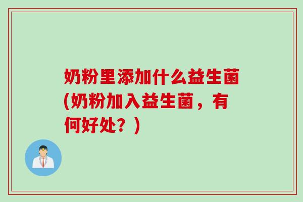 奶粉里添加什么益生菌(奶粉加入益生菌,有何好处?) 奶粉里添加什么益生菌(奶粉加入益生菌,有何好处?)