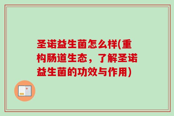 圣诺益生菌怎么样(重构肠道生态,了解圣诺益生菌的功效与作用) 圣诺益生菌怎么样(重构肠道生态,了解圣诺益生菌的功效与作用)