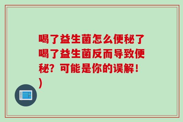 喝了益生菌怎么了喝了益生菌反而导致?可能是你的误解!) 喝了益生菌怎么了喝了益生菌反而导致?可能是你的误解!)