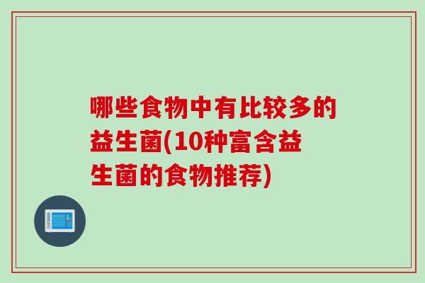 哪些食物中有比较多的益生菌(10种富含益生菌的食物推荐)