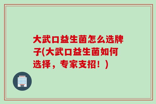 大武口益生菌怎么选牌子(大武口益生菌如何选择,专家支招!) 大武口益生菌怎么选牌子(大武口益生菌如何选择,专家支招!)