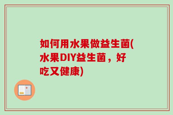 如何用水果做益生菌(水果DIY益生菌，好吃又健康)