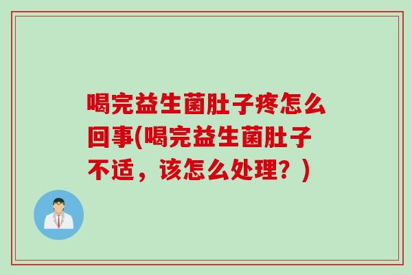 喝完益生菌肚子疼怎么回事(喝完益生菌肚子不适，该怎么处理？)