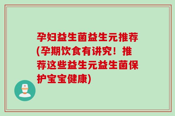 孕妇益生菌益生元推荐(孕期饮食有讲究！推荐这些益生元益生菌保护宝宝健康)