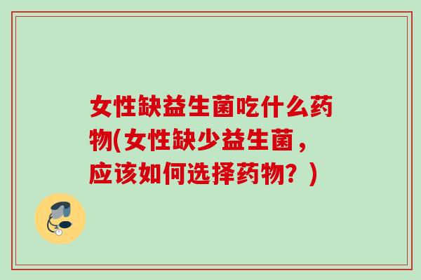 女性缺益生菌吃什么(女性缺少益生菌，应该如何选择？)