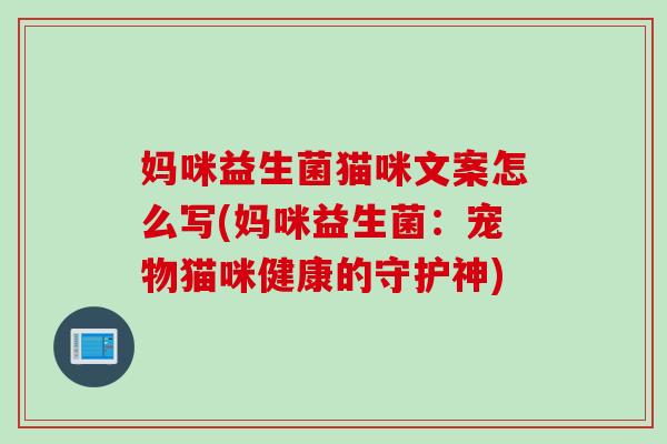 妈咪益生菌猫咪文案怎么写(妈咪益生菌:宠物猫咪健康的守护神) 妈咪益生菌猫咪文案怎么写(妈咪益生菌:宠物猫咪健康的守护神)
