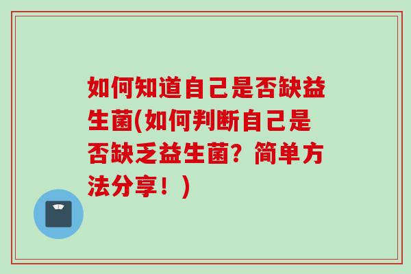 如何知道自己是否缺益生菌(如何判断自己是否缺乏益生菌?简单方法分享!) 如何知道自己是否缺益生菌(如何判断自己是否缺乏益生菌?简单方法分享!)