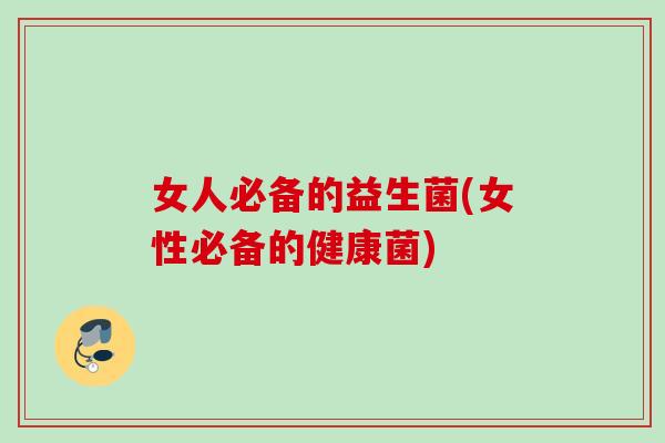 女人必备的益生菌(女性必备的健康菌) 女人必备的益生菌(女性必备的健康菌)