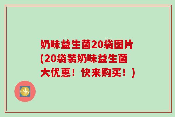 奶味益生菌20袋图片(20袋装奶味益生菌大优惠！快来购买！)