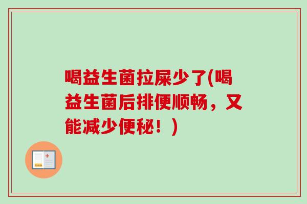 喝益生菌拉屎少了(喝益生菌后排便顺畅，又能减少！)