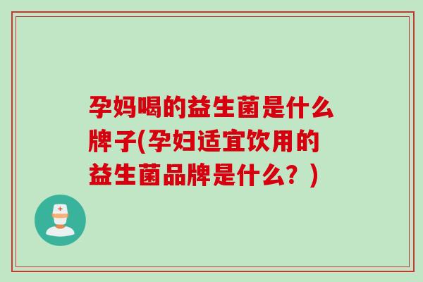 孕妈喝的益生菌是什么牌子(孕妇适宜饮用的益生菌品牌是什么？)