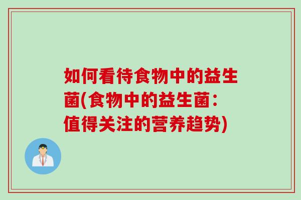 如何看待食物中的益生菌(食物中的益生菌：值得关注的营养趋势)