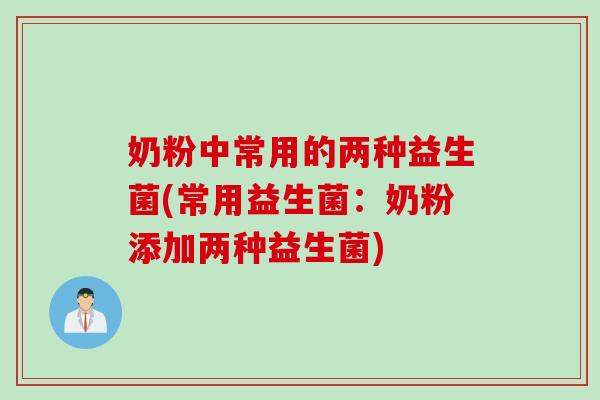 奶粉中常用的两种益生菌(常用益生菌：奶粉添加两种益生菌)