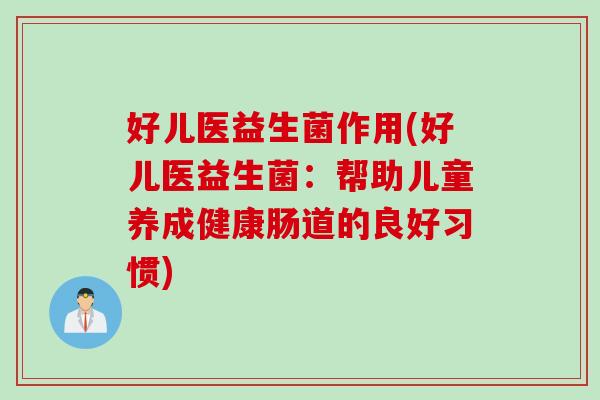 好儿医益生菌作用(好儿医益生菌:帮助儿童养成健康肠道的良好习惯) 好儿医益生菌作用(好儿医益生菌:帮助儿童养成健康肠道的良好习惯)