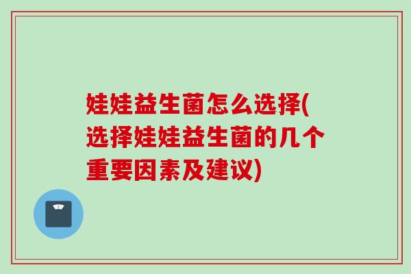 娃娃益生菌怎么选择(选择娃娃益生菌的几个重要因素及建议)