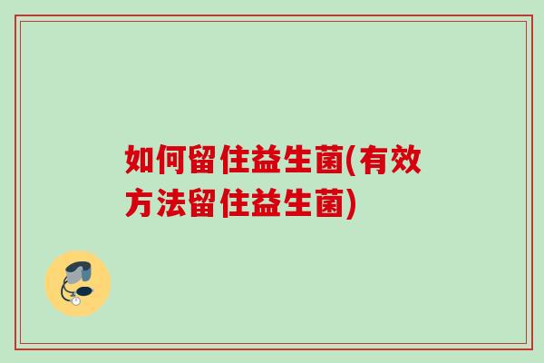 如何留住益生菌(有效方法留住益生菌) 如何留住益生菌(有效方法留住益生菌)