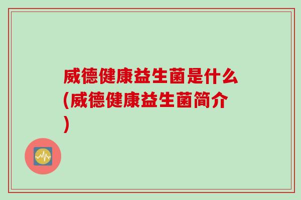 威德健康益生菌是什么(威德健康益生菌简介)
