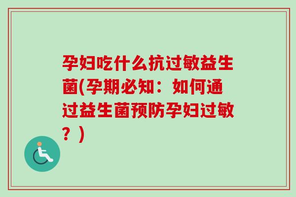 孕妇吃什么抗益生菌(孕期必知:如何通过益生菌孕妇?) 孕妇吃什么抗益生菌(孕期必知:如何通过益生菌孕妇?)