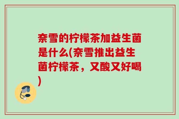 奈雪的柠檬茶加益生菌是什么(奈雪推出益生菌柠檬茶，又酸又好喝)