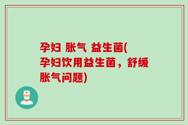 孕妇  益生菌(孕妇饮用益生菌，舒缓问题)