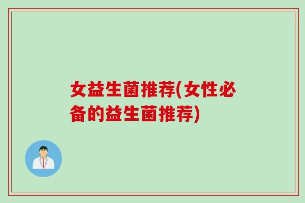 女益生菌推荐(女性必备的益生菌推荐)