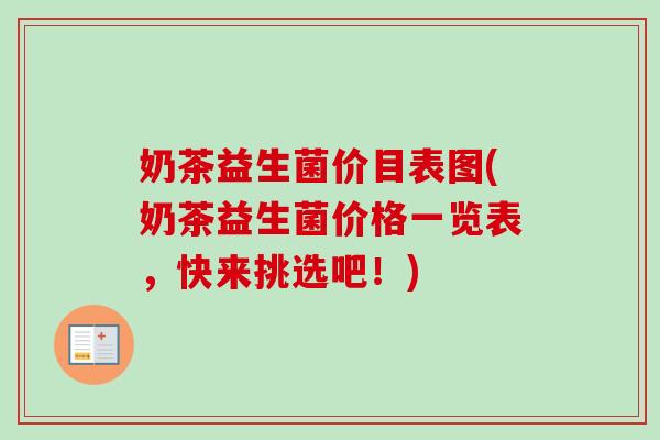 奶茶益生菌价目表图(奶茶益生菌价格一览表,快来挑选吧!) 奶茶益生菌价目表图(奶茶益生菌价格一览表,快来挑选吧!)