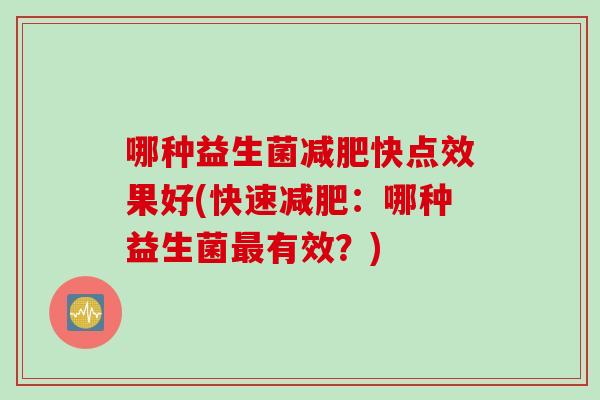 哪种益生菌快点效果好(快速:哪种益生菌有效?) 哪种益生菌快点效果好(快速:哪种益生菌有效?)