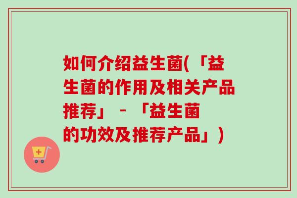如何介绍益生菌(「益生菌的作用及相关产品推荐」 - 「益生菌的功效及推荐产品」)