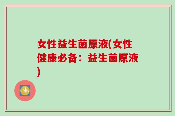 女性益生菌原液(女性健康必备：益生菌原液)