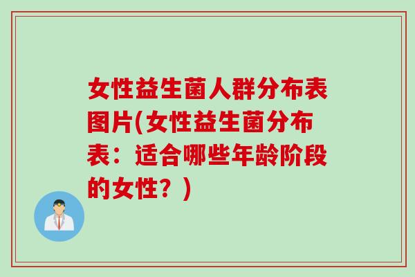 女性益生菌人群分布表图片(女性益生菌分布表：适合哪些年龄阶段的女性？)