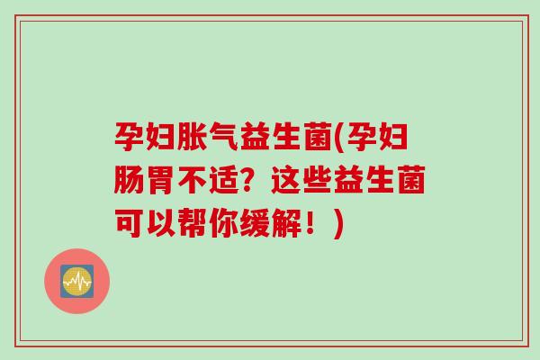 孕妇益生菌(孕妇肠胃不适？这些益生菌可以帮你缓解！)