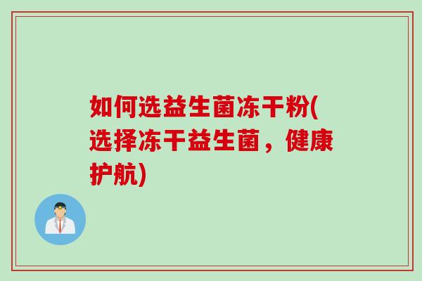 如何选益生菌冻干粉(选择冻干益生菌，健康护航)