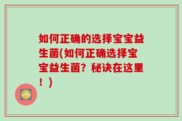 如何正确的选择宝宝益生菌(如何正确选择宝宝益生菌？秘诀在这里！)