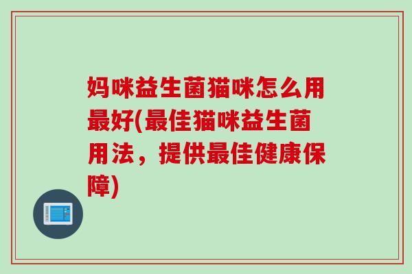 妈咪益生菌猫咪怎么用好(佳猫咪益生菌用法，提供佳健康保障)