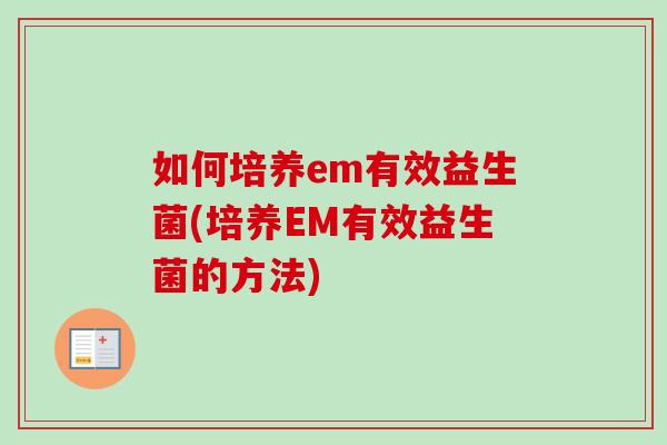 如何培养em有效益生菌(培养EM有效益生菌的方法)