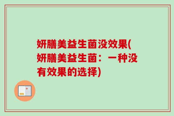 妍膳美益生菌没效果(妍膳美益生菌：一种没有效果的选择)