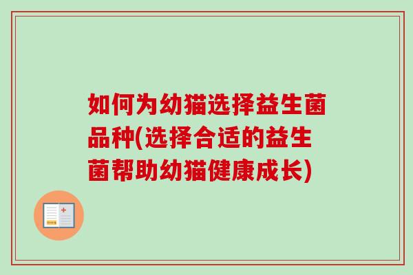 如何为幼猫选择益生菌品种(选择合适的益生菌帮助幼猫健康成长) 如何为幼猫选择益生菌品种(选择合适的益生菌帮助幼猫健康成长)