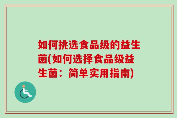 如何挑选食品级的益生菌(如何选择食品级益生菌:简单实用指南) 如何挑选食品级的益生菌(如何选择食品级益生菌:简单实用指南)