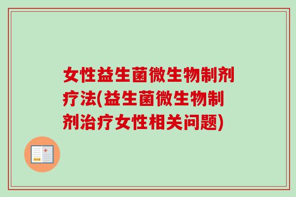 女性益生菌微生物制剂疗法(益生菌微生物制剂女性相关问题)