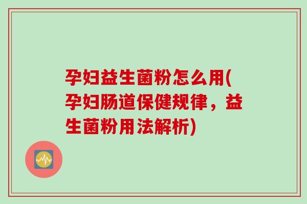 孕妇益生菌粉怎么用(孕妇肠道保健规律,益生菌粉用法解析) 孕妇益生菌粉怎么用(孕妇肠道保健规律,益生菌粉用法解析)