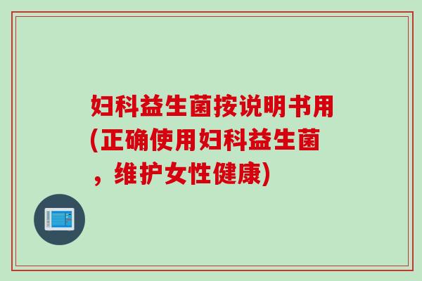 益生菌按说明书用(正确使用益生菌，维护女性健康)