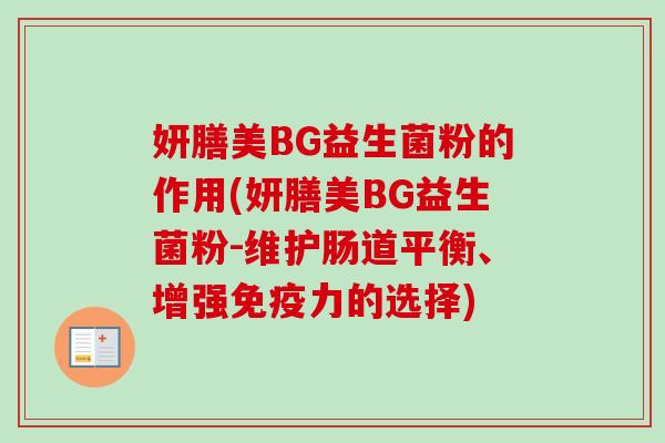 妍膳美BG益生菌粉的作用(妍膳美BG益生菌粉-维护肠道平衡、增强力的选择)