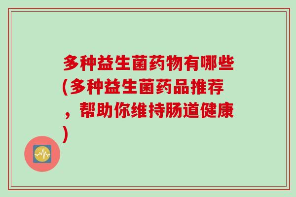 多种益生菌有哪些(多种益生菌药品推荐,帮助你维持肠道健康) 多种益生菌有哪些(多种益生菌药品推荐,帮助你维持肠道健康)